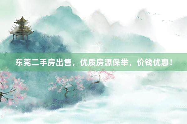 东莞二手房出售，优质房源保举，价钱优惠！